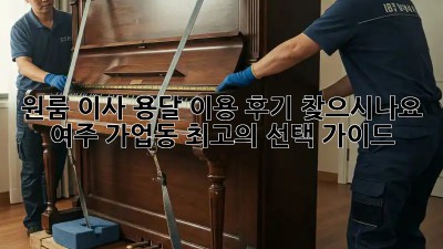 원룸 이사, 용달 이용 후기 찾으시나요? 여주 가업동 최고의 선택 가이드!