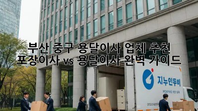 부산 중구 용달이사 업체 추천🚚 포장이사 vs 용달이사 완벽 가이드